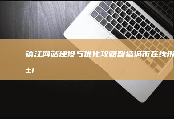 镇江网站建设与优化攻略：塑造城市在线形象